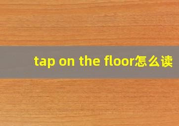 tap on the floor怎么读